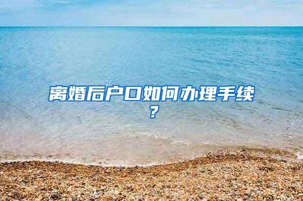 离婚后户口如何办理手续？