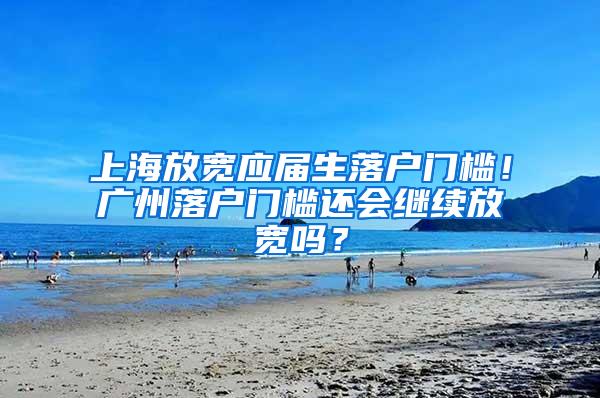 上海放宽应届生落户门槛！广州落户门槛还会继续放宽吗？