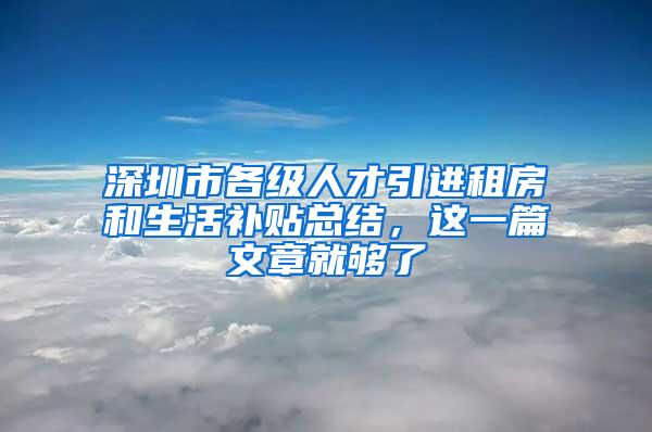 深圳市各级人才引进租房和生活补贴总结，这一篇文章就够了