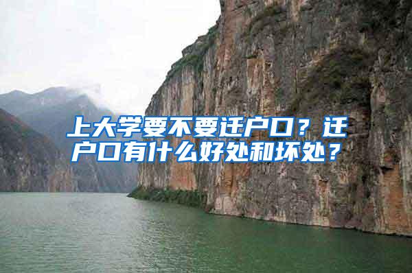 上大学要不要迁户口？迁户口有什么好处和坏处？
