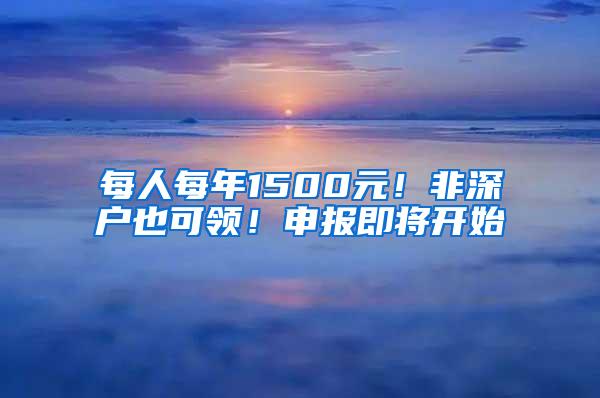 每人每年1500元！非深户也可领！申报即将开始