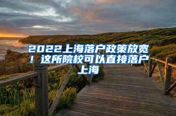 2022上海落户政策放宽！这所院校可以直接落户上海