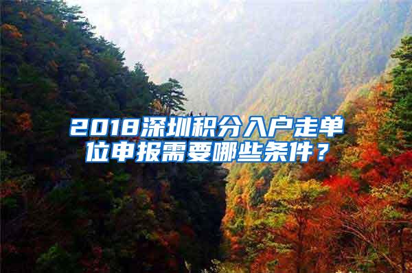 2018深圳积分入户走单位申报需要哪些条件？