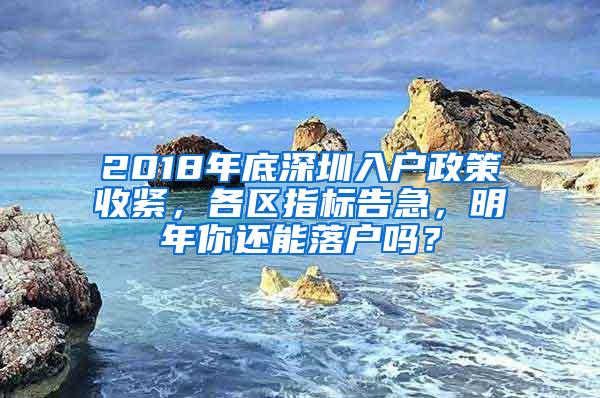 2018年底深圳入户政策收紧，各区指标告急，明年你还能落户吗？