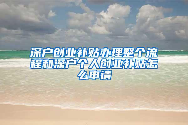 深户创业补贴办理整个流程和深户个人创业补贴怎么申请