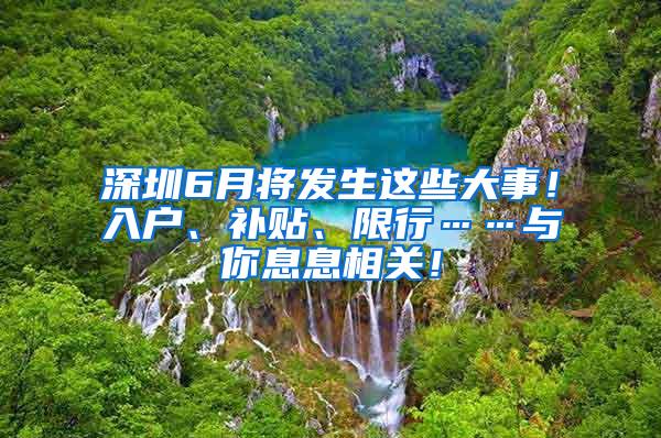 深圳6月将发生这些大事！入户、补贴、限行……与你息息相关！