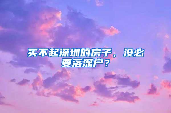 买不起深圳的房子，没必要落深户？