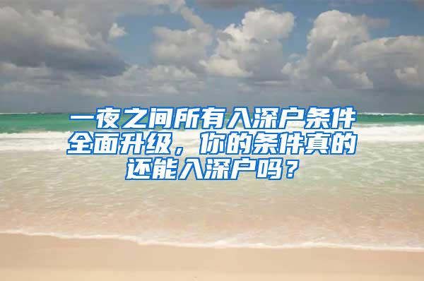 一夜之间所有入深户条件全面升级，你的条件真的还能入深户吗？