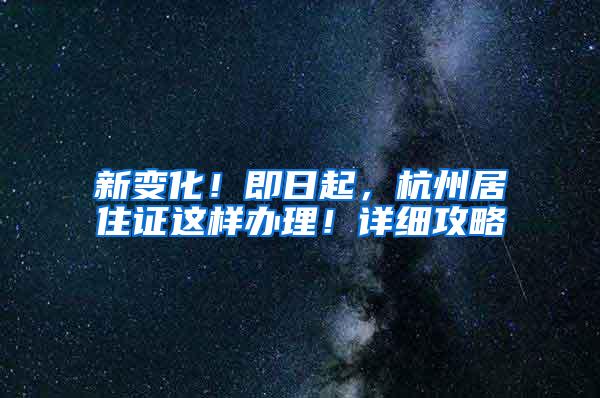 新变化！即日起，杭州居住证这样办理！详细攻略→