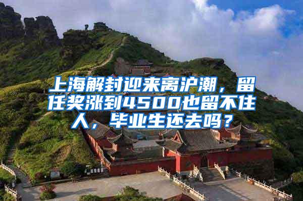 上海解封迎来离沪潮，留任奖涨到4500也留不住人，毕业生还去吗？