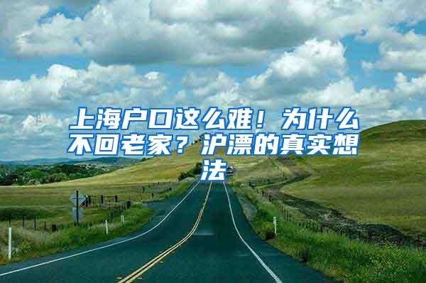 上海户口这么难！为什么不回老家？沪漂的真实想法