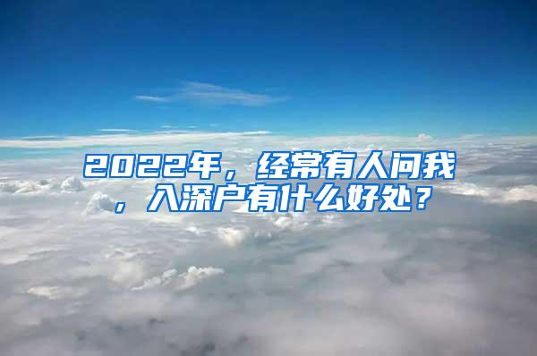 2022年，经常有人问我，入深户有什么好处？