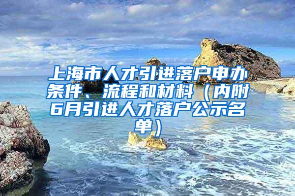 上海市人才引进落户申办条件、流程和材料（内附6月引进人才落户公示名单）