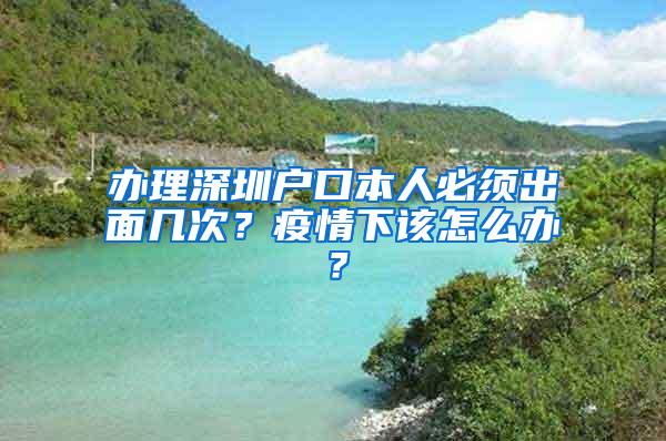 办理深圳户口本人必须出面几次？疫情下该怎么办？