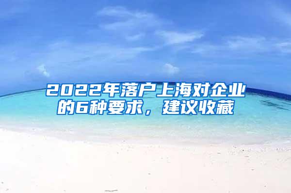 2022年落户上海对企业的6种要求，建议收藏