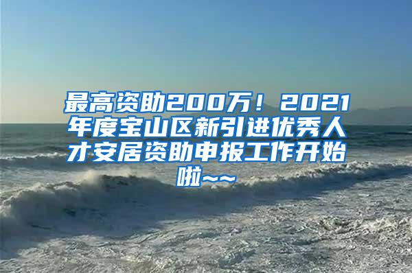 最高资助200万！2021年度宝山区新引进优秀人才安居资助申报工作开始啦~~