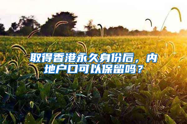 取得香港永久身份后，内地户口可以保留吗？