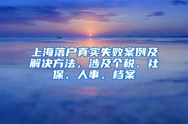 上海落户真实失败案例及解决方法，涉及个税、社保、人事、档案