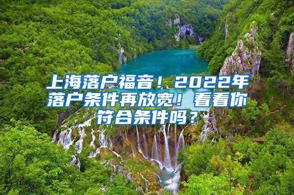 上海落户福音！2022年落户条件再放宽！看看你符合条件吗？