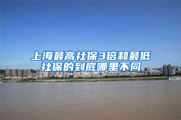 上海最高社保3倍和最低社保的到底哪里不同