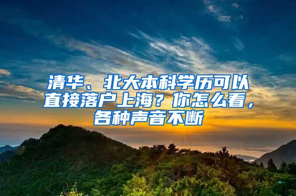 清华、北大本科学历可以直接落户上海？你怎么看，各种声音不断