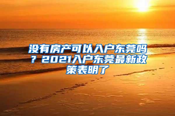 没有房产可以入户东莞吗？2021入户东莞最新政策表明了