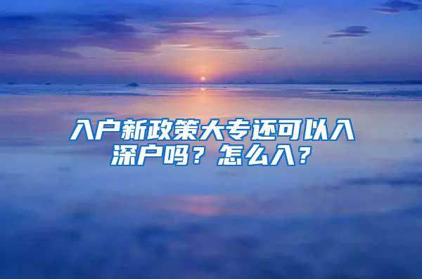 入户新政策大专还可以入深户吗？怎么入？