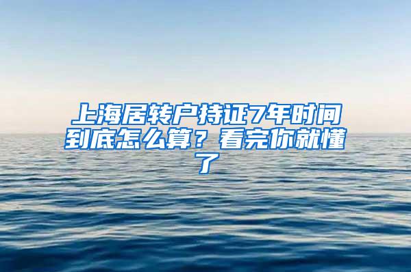 上海居转户持证7年时间到底怎么算？看完你就懂了