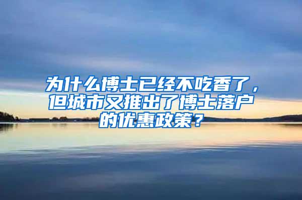 为什么博士已经不吃香了，但城市又推出了博士落户的优惠政策？