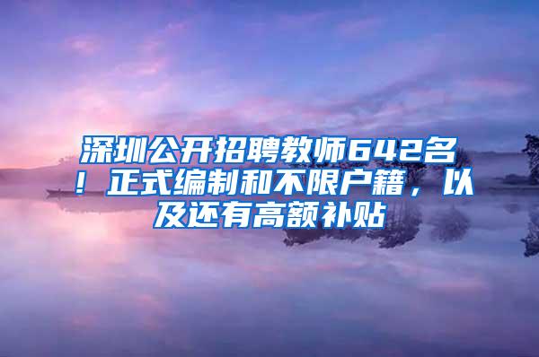 深圳公开招聘教师642名！正式编制和不限户籍，以及还有高额补贴