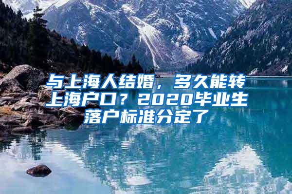 与上海人结婚，多久能转上海户口？2020毕业生落户标准分定了