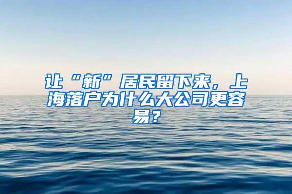 让“新”居民留下来，上海落户为什么大公司更容易？