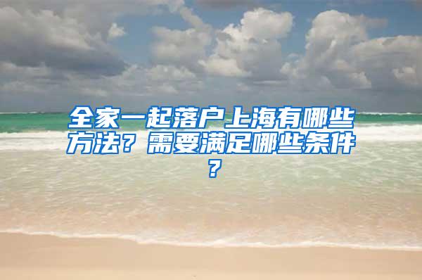 全家一起落户上海有哪些方法？需要满足哪些条件？