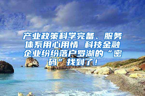 产业政策科学完备、服务体系用心用情 科技金融企业纷纷落户罗湖的“密码”找到了！