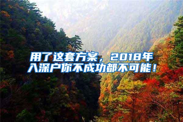 用了这套方案，2018年入深户你不成功都不可能！