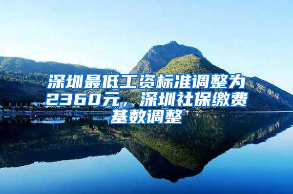 深圳最低工资标准调整为2360元，深圳社保缴费基数调整