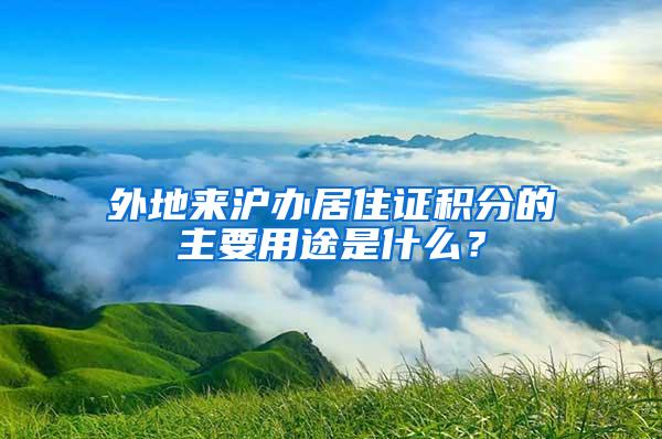 外地来沪办居住证积分的主要用途是什么？