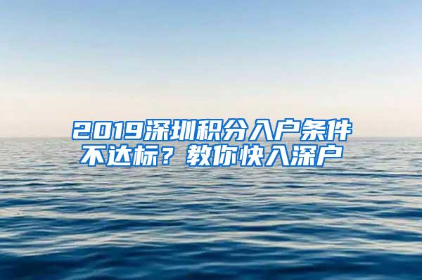 2019深圳积分入户条件不达标？教你快入深户