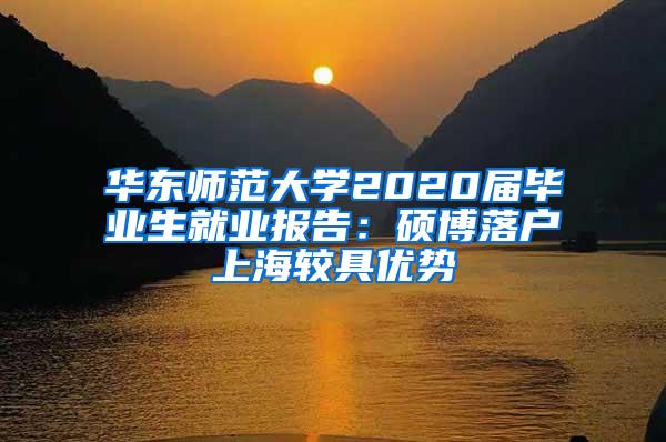 华东师范大学2020届毕业生就业报告：硕博落户上海较具优势