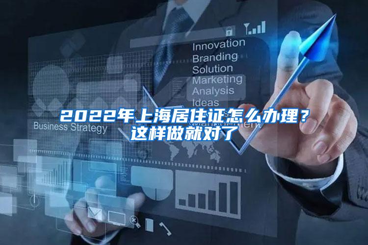 2022年上海居住证怎么办理？这样做就对了