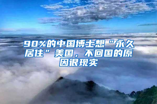 90%的中国博士想“永久居住”美国，不回国的原因很现实