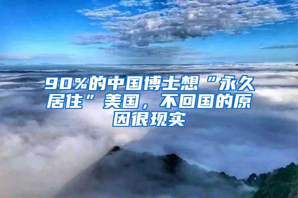 90%的中国博士想“永久居住”美国，不回国的原因很现实