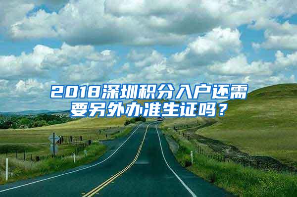 2018深圳积分入户还需要另外办准生证吗？