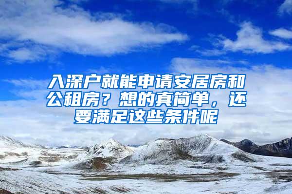 入深户就能申请安居房和公租房？想的真简单，还要满足这些条件呢