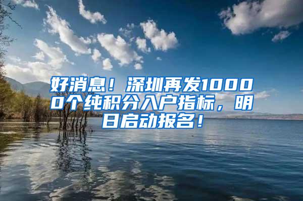 好消息！深圳再发10000个纯积分入户指标，明日启动报名！