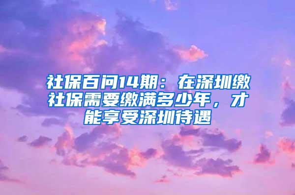 社保百问14期：在深圳缴社保需要缴满多少年，才能享受深圳待遇