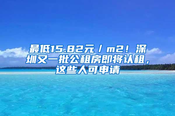 最低15.82元／m2！深圳又一批公租房即将认租，这些人可申请