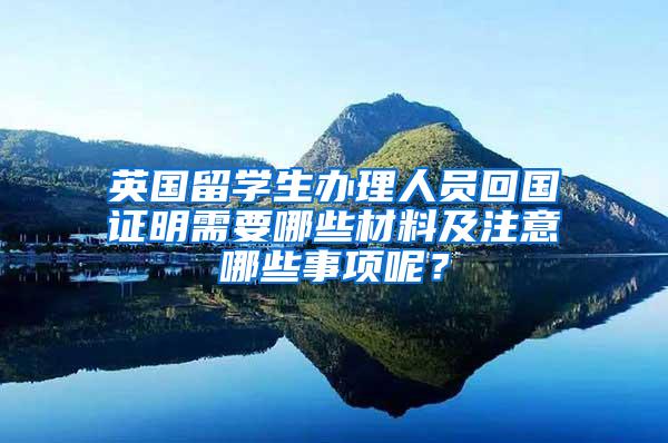 英国留学生办理人员回国证明需要哪些材料及注意哪些事项呢？