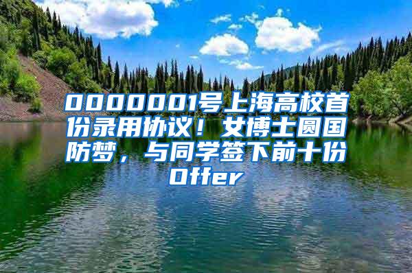 0000001号上海高校首份录用协议！女博士圆国防梦，与同学签下前十份Offer