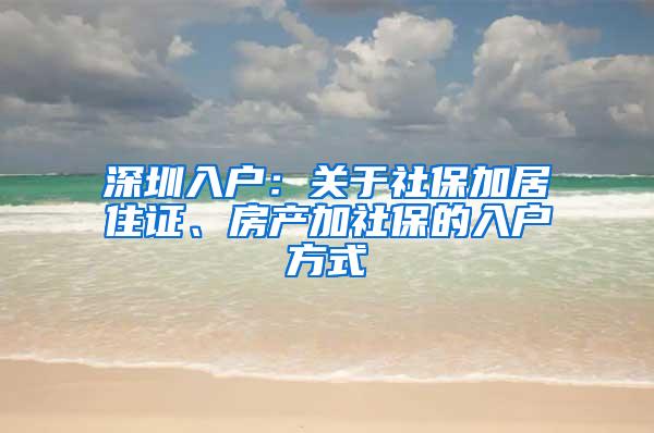 深圳入户：关于社保加居住证、房产加社保的入户方式